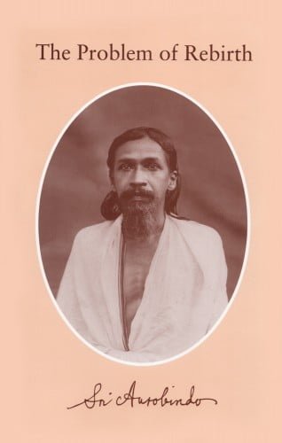 Sri Aurobindo The Problem of Rebirth